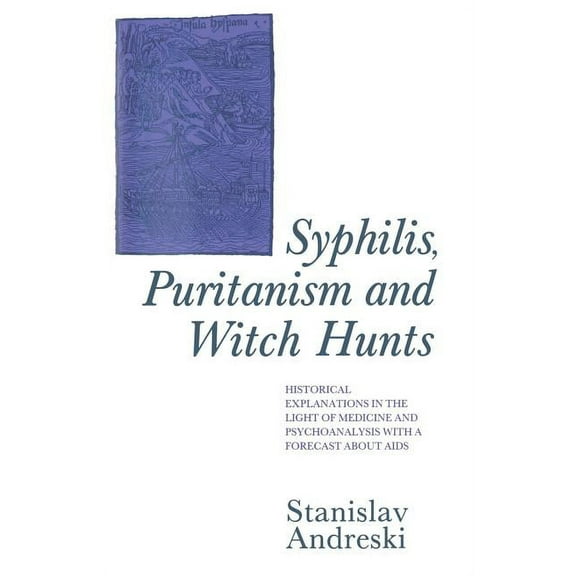Syphilis, Puritanism and Witch Hunts: Historical Explanations in the Light of Medicine and Psychoanalysis with a Forecas, (Paperback)