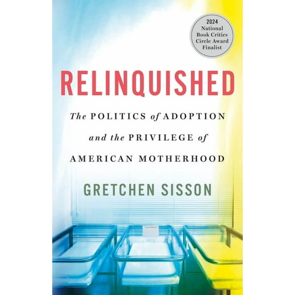 Relinquished: The Politics of Adoption and the Privilege of American Motherhood, (Hardcover)