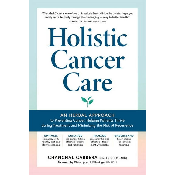 Holistic Cancer Care: An Herbal Approach to Reducing Cancer Risk, Helping Patients Thrive During Treatment, and Minimizi, (Paperback)