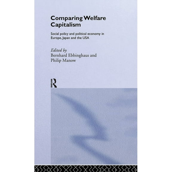 Routledge Studies in the Political Econo Comparing Welfare Capitalism: Social Policy and Political Economy in Europe, Japan and the USA, (Hardcover)