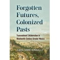 thumbnail image 2 of Forgotten Futures, Colonized Pasts : Transnational Collaboration in Nineteenth-Century Greater Mexico (Paperback), 2 of 2