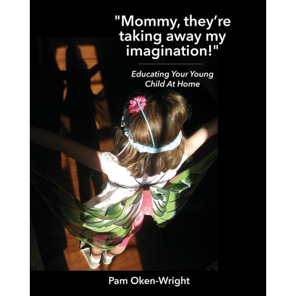 "Mommy, They're Taking Away My Imagination!": Educating Your Young Child at Home, (Paperback)