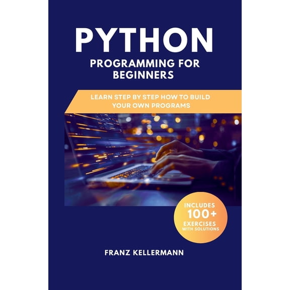Python Programming for Beginners: Learn Step by Step How to Build Your Own Programs - Includes 100 Exercises and Soluti, (Paperback)