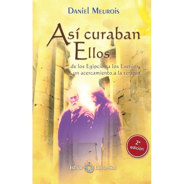 Así curaban Ellos... de los Egipcios a los Esenios, un acercamiento a la terapia / 2 ed.
