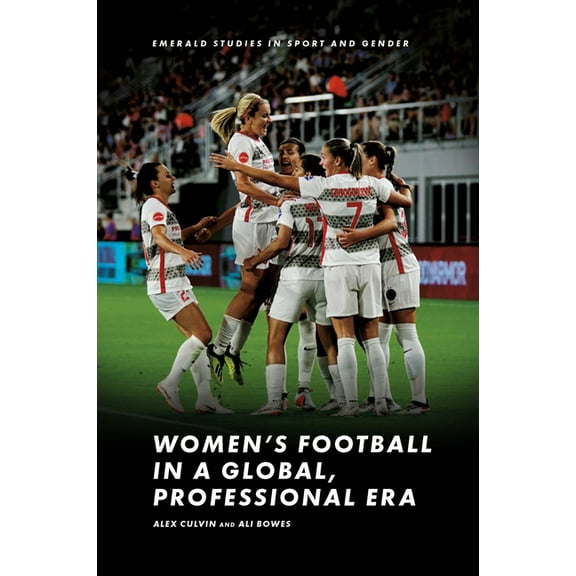 Emerald Studies in Sport and Gender Women's Football in a Global, Professional Era, (Hardcover)