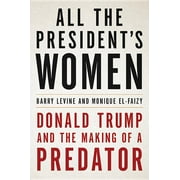 BARRY LEVINE; MONIQUE EL-FAIZY All the President's Women : Donald Trump and the Making of a Predator (Hardcover)