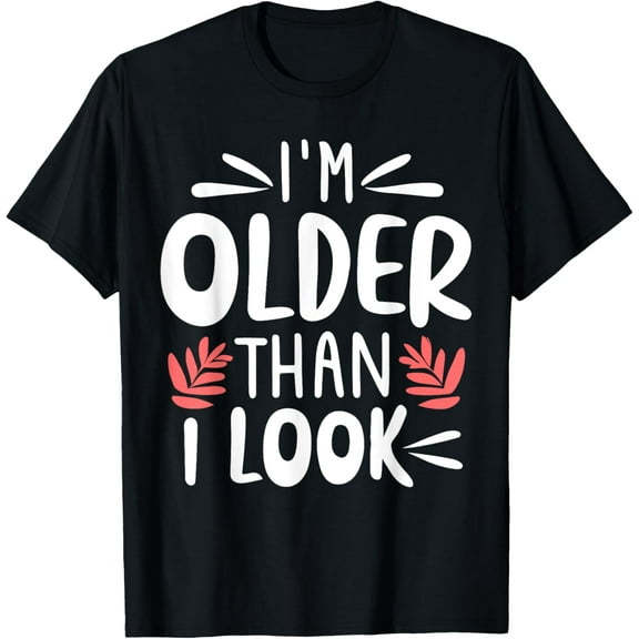 I'm Older Than I Look - Funny Old Young People saying T-Shirt