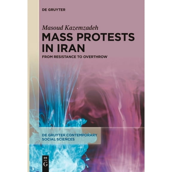 de Gruyter Contemporary Social Sciences Mass Protests in Iran: From Resistance to Overthrow, Book 38, (Paperback)