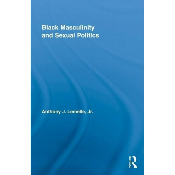 Routledge Research in Race and Ethnicity Black Masculinity and Sexual Politics, Book 02, (Hardcover)