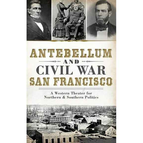 Antebellum and Civil War San Francisco: A Western Theater for Northern & Southern Politics (Hardcover)