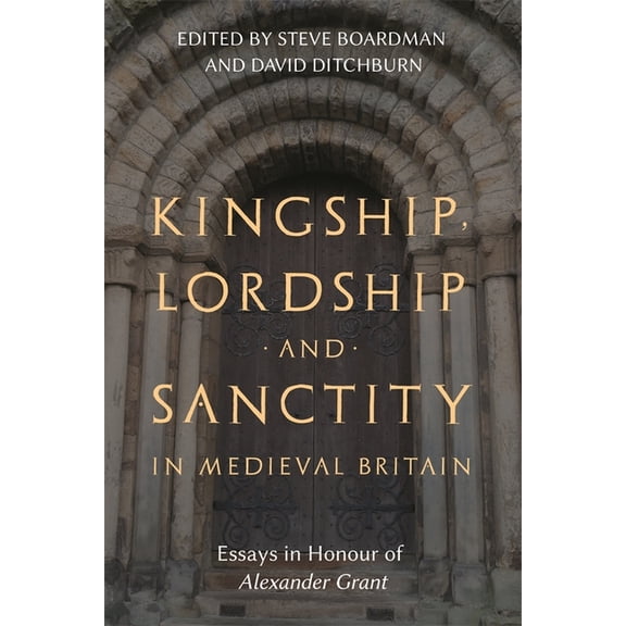 St Andrews Studies in Scottish History Kingship, Lordship and Sanctity in Medieval Britain: Essays in Honour of Alexander Grant, Book 10, (Hardcover)