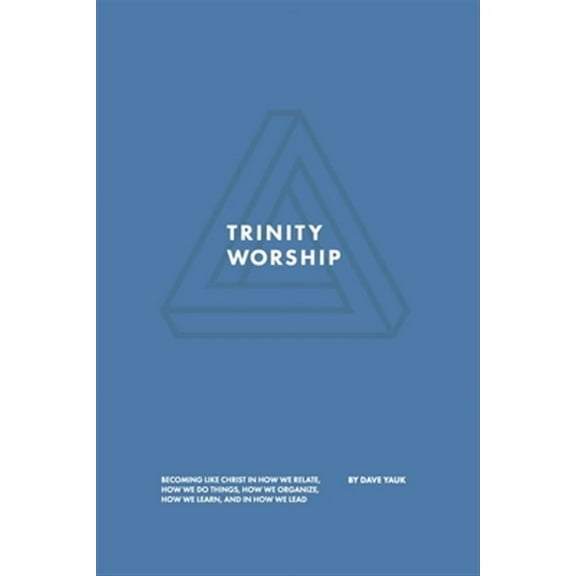 Trinity Worship: Becoming Like Christ in How We Relate, How We Do Things, How We Organize, How We Learn, And How We Lead (Paperback)