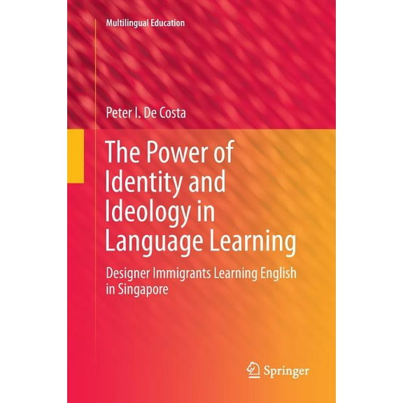 Multilingual Education The Power of Identity and Ideology in Language Learning: Designer Immigrants Learning English in Singapore, Book 18, (Paperback)