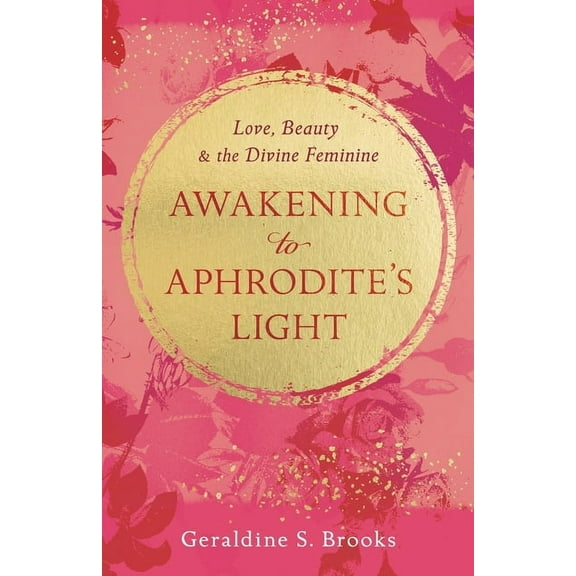 Awakening to Aphrodite's Light: Love, Beauty & the Divine Feminine, (Paperback)
