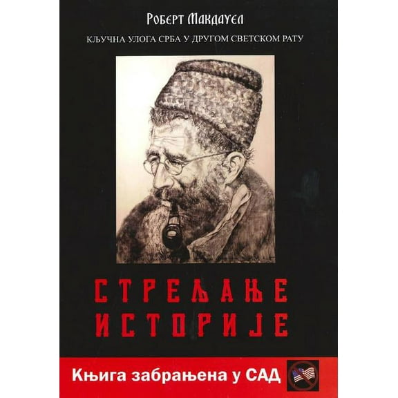 Streljanje Istorije: Kljucna Uloga Srba U Drugom Svetskom Ratu (Paperback) by Robert Makdauel