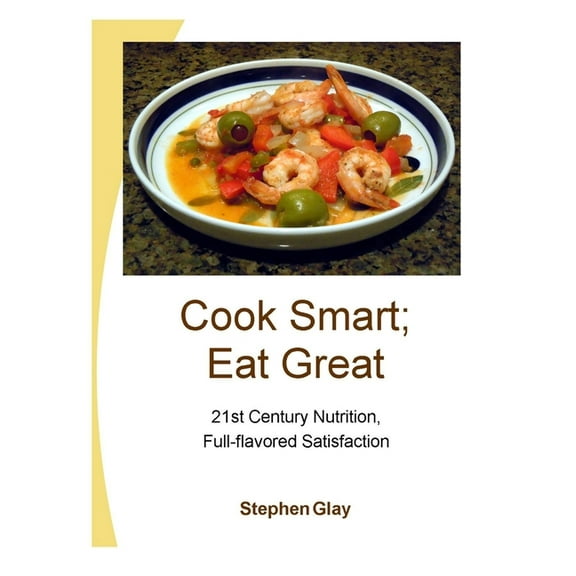 Cook Smart; Eat Great: 21st Century Nutrition, Full-flavored Satisfaction, (Paperback)