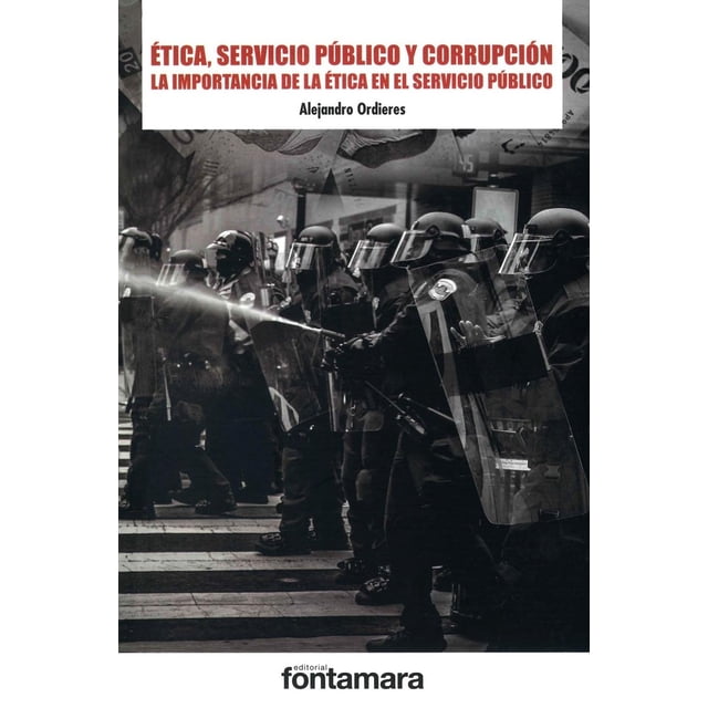 ÉTICA, SERVICIO PÚBLICO Y CORRUPCIÓN. LA IMPORTANCIA DE LA ÉTICA EN EL SERVICIO PÚBLICO Fontamara 9786077365938