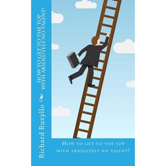 How To Get To The Top With Absolutely No Talent! (Paperback)