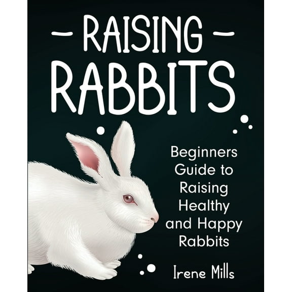 Raising Rabbits: Beginners Guide to Raising Healthy and Happy Rabbits, (Paperback)