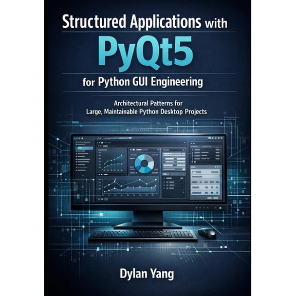 Building Professional, Maintainable Desk Structured Applications with PyQt5 for Python GUI Engineering: Architectural Patterns for Large, Maintainable Python Des, Book 2, (Paperback)