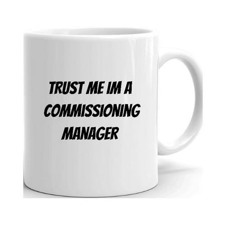 

Trust Me Im A Commissioning Manager Ceramic Dishwasher And Microwave Safe Mug By Undefined Gifts