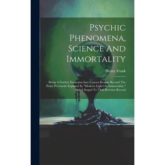 Psychic Phenomena, Science And Immortality: Being A Further Excursion Into Unseen Realms Beyond The Point Previously Exp, (Hardcover)