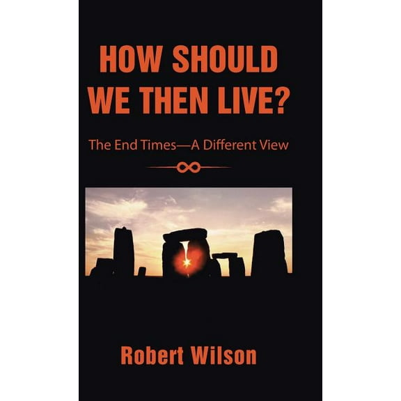 How Should We Then Live?: The End Times-A Different View (Hardcover) by Robert Wilson