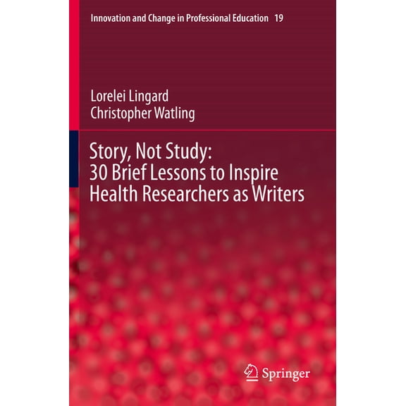 Innovation and Change in Professional Ed Story, Not Study: 30 Brief Lessons to Inspire Health Researchers as Writers, Book 19, (Paperback)