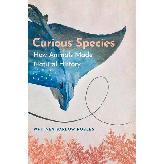 Curious Species: How Animals Made Natural History, (Hardcover)