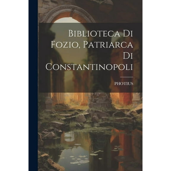 Biblioteca Di Fozio, Patriarca Di Constantinopoli (Paperback)