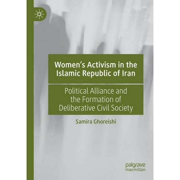 Women's Activism in the Islamic Republic of Iran: Political Alliance and the Formation of Deliberative Civil Society, (Paperback)