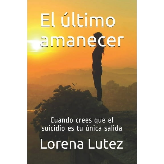 El último amanecer : Cuando crees que el suicidio es tu única salida (Paperback)