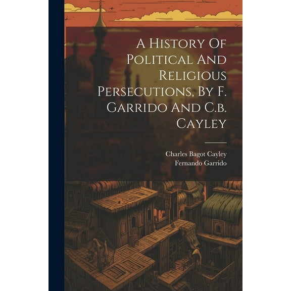 A History Of Political And Religious Persecutions, By F. Garrido And C.b. Cayley, (Paperback)