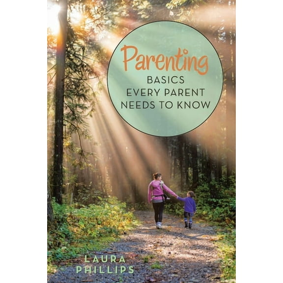 Parenting: Basics Every Parent Needs to Know (Paperback) by Laura Phillips