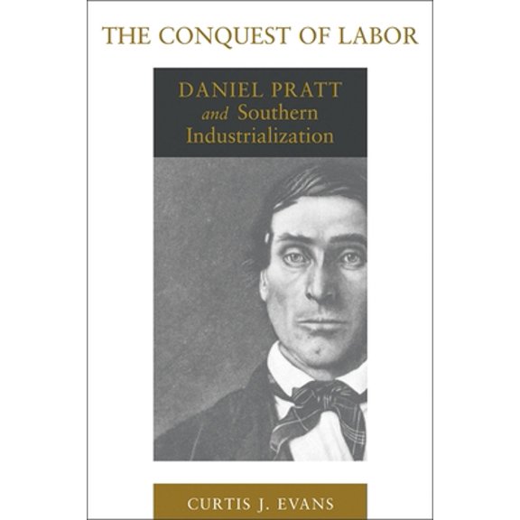 Pre-Owned The Conquest of Labor: Daniel Pratt and Southern Industrialization (Paperback) 0807156817 9780807156810