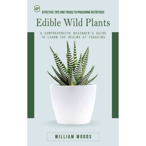 Edible Wild Plants: Effective Tips and Tricks to Procuring Nutritious (A Comprehensive Beginner's Guide to Learn the Rea, (Paperback)