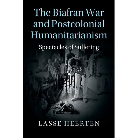 Human Rights in History The Biafran War and Postcolonial Humanitarianism, (Hardcover)