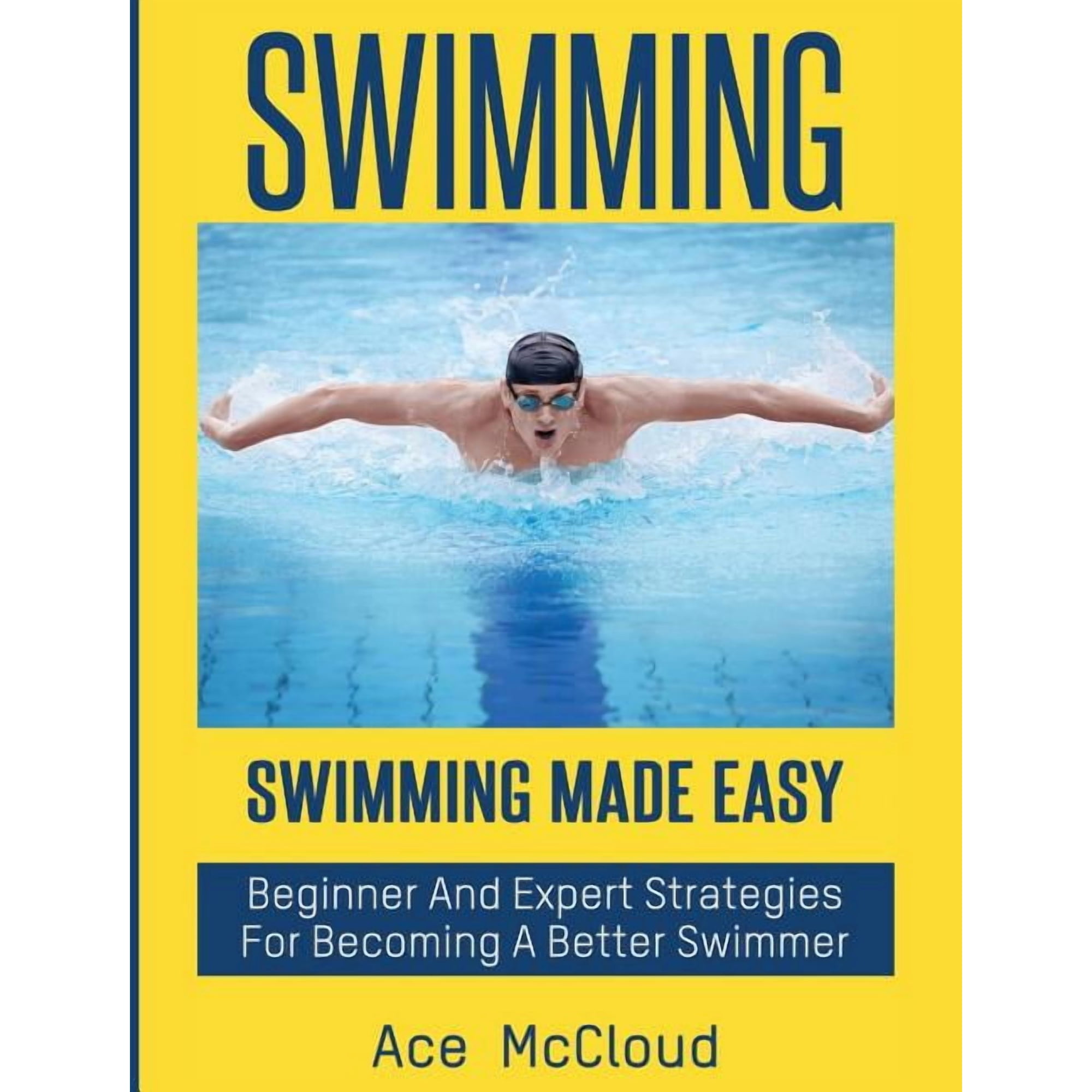 Swimming Secrets Tips Coaching Training Swimming: Swimming Made Easy: Beginner and Expert Strategies For Becoming A Better Swimmer (Hardcover)