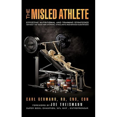 The Misled Athlete : Effective Nutritional and Training Strategies Without the Need for Steroids, Stimulants and Banned