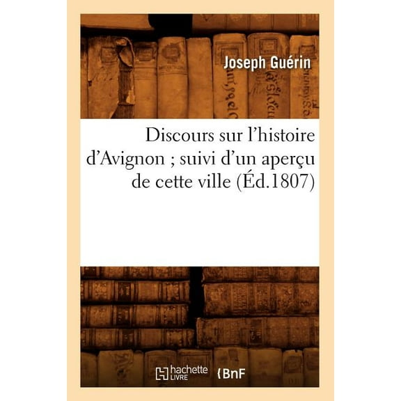 Histoire: Discours Sur l'Histoire d'Avignon Suivi d'Un Aperçu de Cette Ville (Éd.1807) (Paperback)