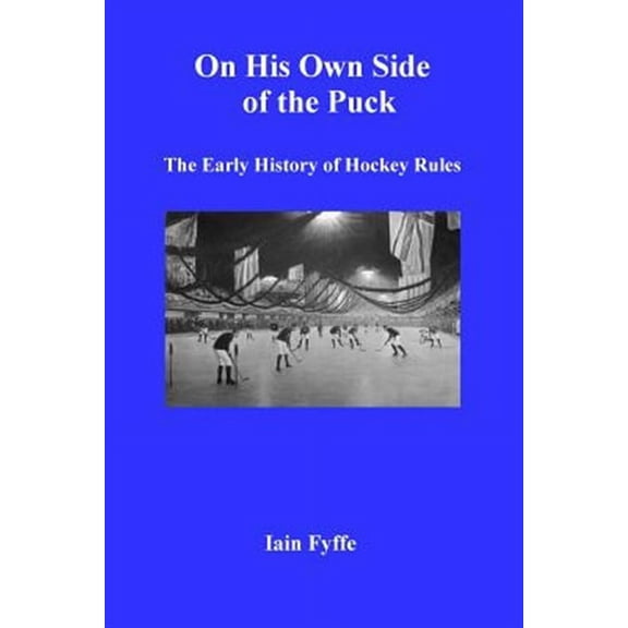 On His Own Side of the Puck: The Early History of Hockey Rules (Paperback) by Iain Fyffe