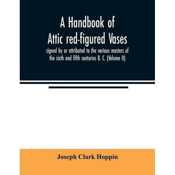 A handbook of Attic red-figured vases signed by or attributed to the various masters of the sixth and fifth centuries B., (Paperback)