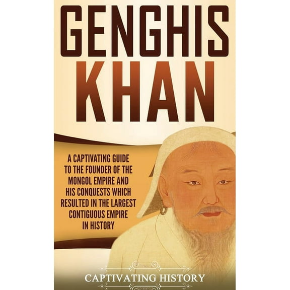 Genghis Khan: A Captivating Guide to the Founder of the Mongol Empire and His Conquests Which Resulted in the Largest Co, (Hardcover)