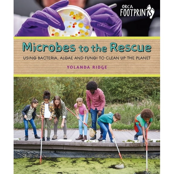 Orca Footprints Microbes to the Rescue: Using Bacteria, Algae and Fungi to Clean Up the Planet, (Hardcover)