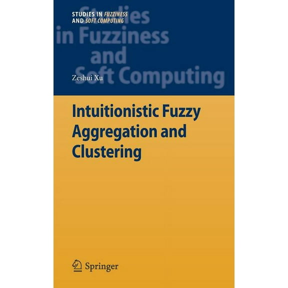 Studies in Fuzziness and Soft Computing Intuitionistic Fuzzy Aggregation and Clustering, Book 279, (Hardcover)