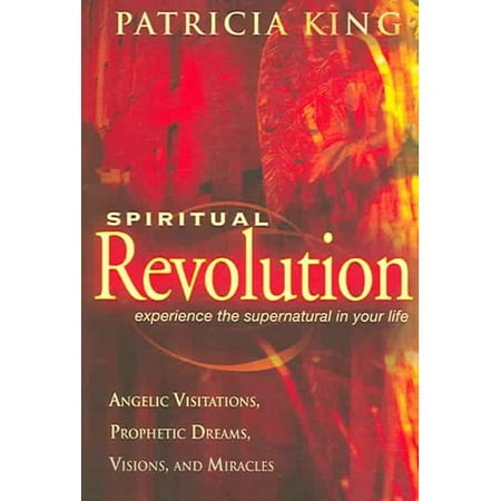 Spiritual Revolution: Experience the Supernatural in Your Life Through Angelic Visitations, Prophetic Dreams, and Miracles