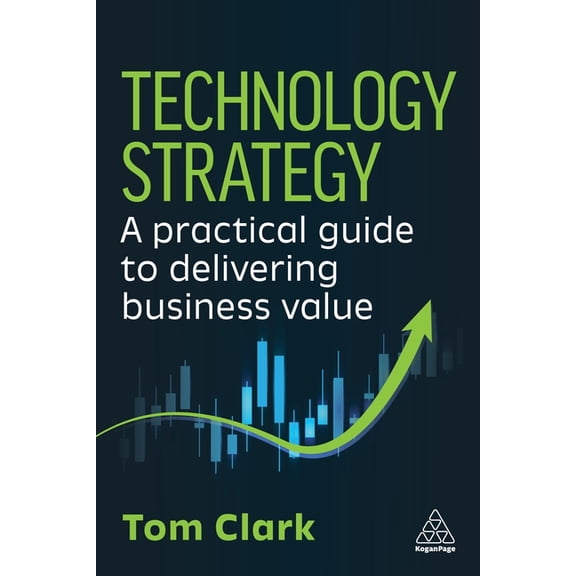 Technology Strategy: A Practical Guide to Delivering Business Value, (Hardcover)