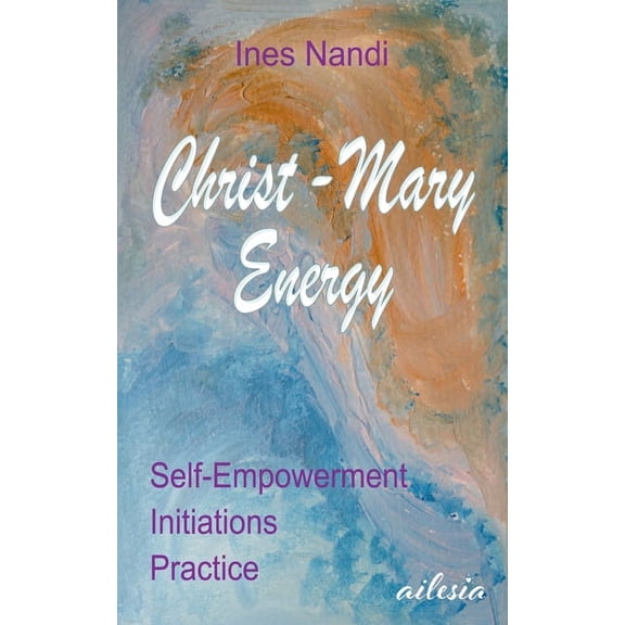 Christ-Mary-Energy: Self-Empowerment, Initiations, Practice, (Paperback)
