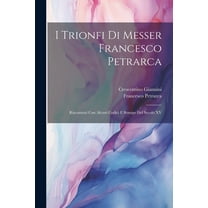 I Trionfi Di Messer Francesco Petrarca: Riscontrati Con Alcuni Codici E Stampe Del Secolo XV (Paperback)