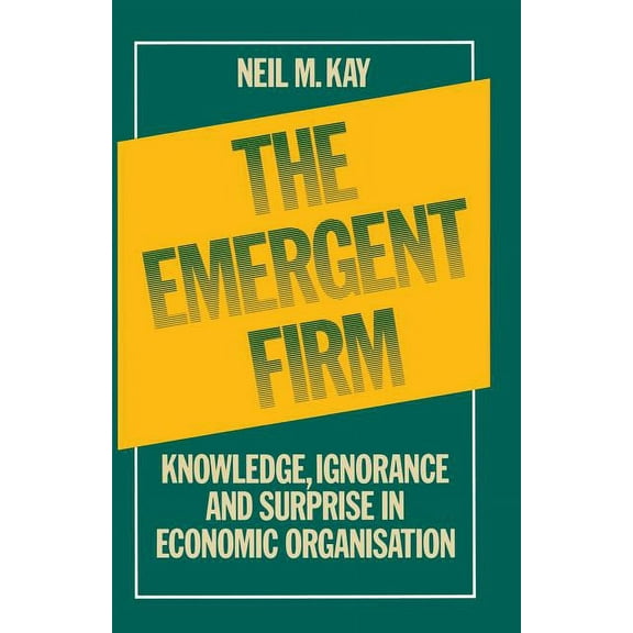 The Emergent Firm: Knowledge, Ignorance and Surprise in Economic Organisation, (Paperback)